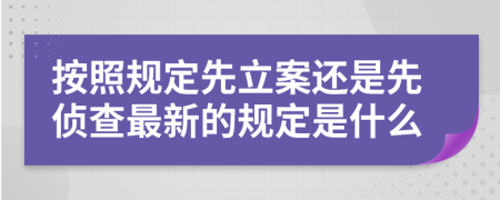 按照规定先立案还是先侦查最新的规定是什么