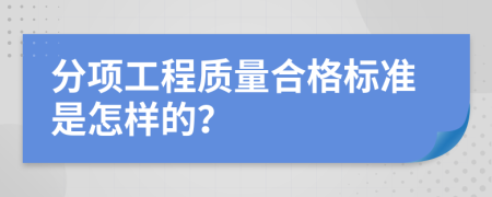 分项工程质量合格标准是怎样的？