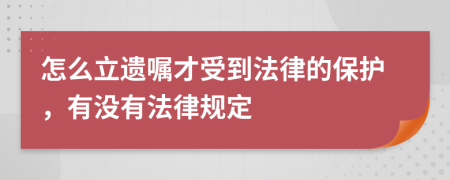 怎么立遗嘱才受到法律的保护，有没有法律规定