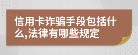 信用卡诈骗手段包括什么,法律有哪些规定
