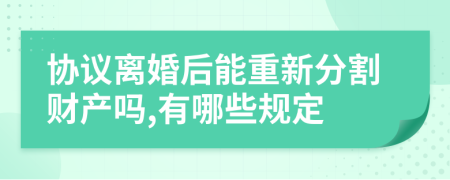 协议离婚后能重新分割财产吗,有哪些规定