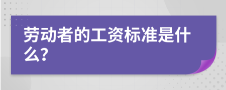 劳动者的工资标准是什么？