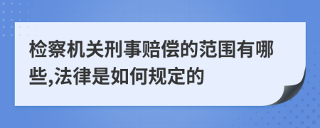 检察机关刑事赔偿的范围有哪些,法律是如何规定的