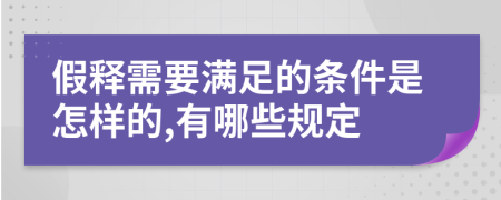 假释需要满足的条件是怎样的,有哪些规定