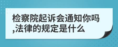 检察院起诉会通知你吗,法律的规定是什么