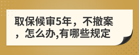 取保候审5年，不撤案，怎么办,有哪些规定