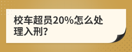 校车超员20%怎么处理入刑？