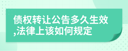 债权转让公告多久生效,法律上该如何规定