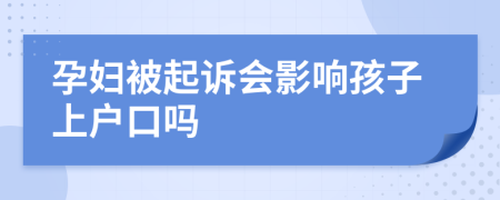 孕妇被起诉会影响孩子上户口吗