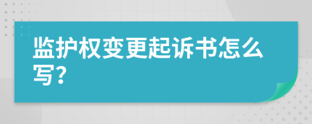 监护权变更起诉书怎么写？