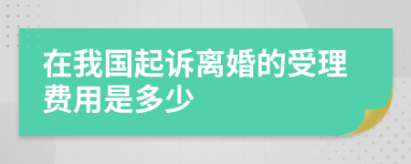 在我国起诉离婚的受理费用是多少