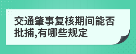 交通肇事复核期间能否批捕,有哪些规定