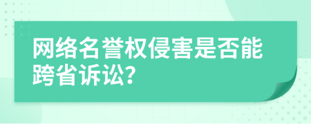 网络名誉权侵害是否能跨省诉讼？