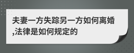 夫妻一方失踪另一方如何离婚,法律是如何规定的