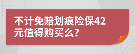 不计免赔划痕险保42元值得购买么？