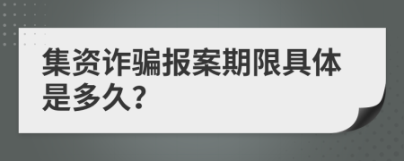 集资诈骗报案期限具体是多久？