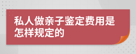 私人做亲子鉴定费用是怎样规定的