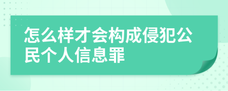 怎么样才会构成侵犯公民个人信息罪