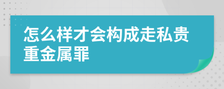 怎么样才会构成走私贵重金属罪