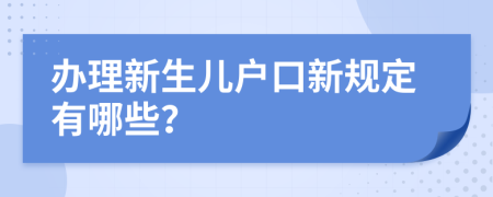 办理新生儿户口新规定有哪些？
