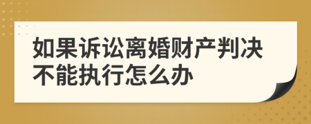 如果诉讼离婚财产判决不能执行怎么办