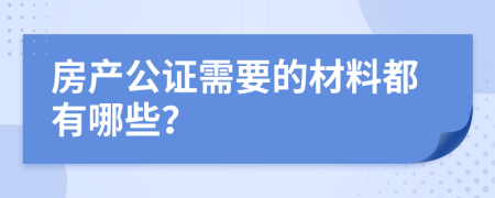 房产公证需要的材料都有哪些？