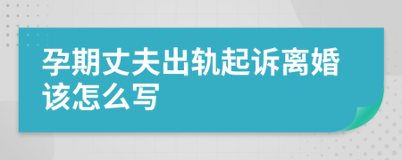 孕期丈夫出轨起诉离婚该怎么写