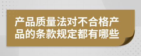 产品质量法对不合格产品的条款规定都有哪些