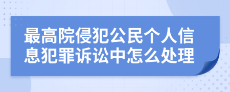 最高院侵犯公民个人信息犯罪诉讼中怎么处理