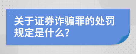 关于证券诈骗罪的处罚规定是什么？