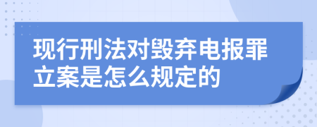 现行刑法对毁弃电报罪立案是怎么规定的