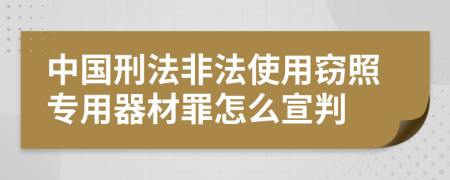 中国刑法非法使用窃照专用器材罪怎么宣判