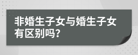 非婚生子女与婚生子女有区别吗？
