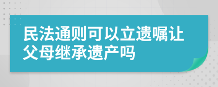 民法通则可以立遗嘱让父母继承遗产吗