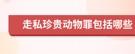 走私珍贵动物罪包括哪些