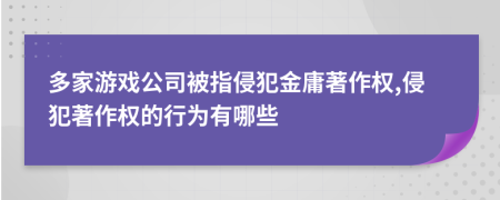 多家游戏公司被指侵犯金庸著作权,侵犯著作权的行为有哪些