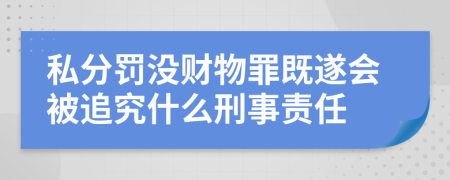 私分罚没财物罪既遂会被追究什么刑事责任