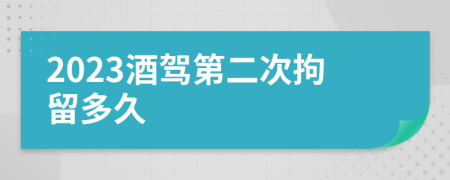 2023酒驾第二次拘留多久