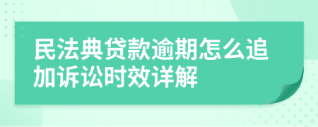 民法典贷款逾期怎么追加诉讼时效详解