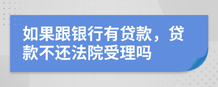 如果跟银行有贷款，贷款不还法院受理吗