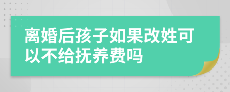 离婚后孩子如果改姓可以不给抚养费吗