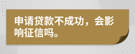 申请贷款不成功，会影响征信吗。