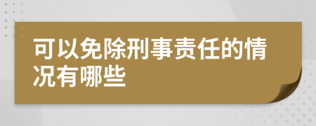 可以免除刑事责任的情况有哪些