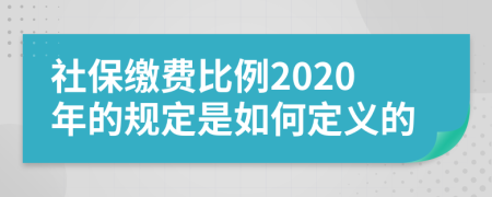 社保缴费比例2020年的规定是如何定义的