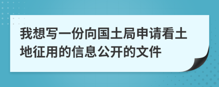 我想写一份向国土局申请看土地征用的信息公开的文件