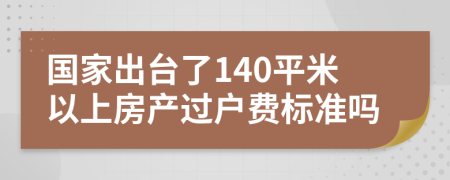 国家出台了140平米以上房产过户费标准吗