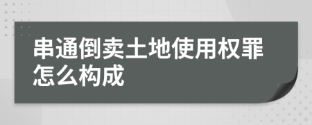 串通倒卖土地使用权罪怎么构成