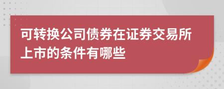 可转换公司债券在证券交易所上市的条件有哪些