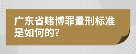 广东省赌博罪量刑标准是如何的？