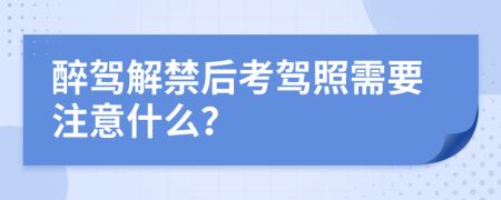 醉驾解禁后考驾照需要注意什么？